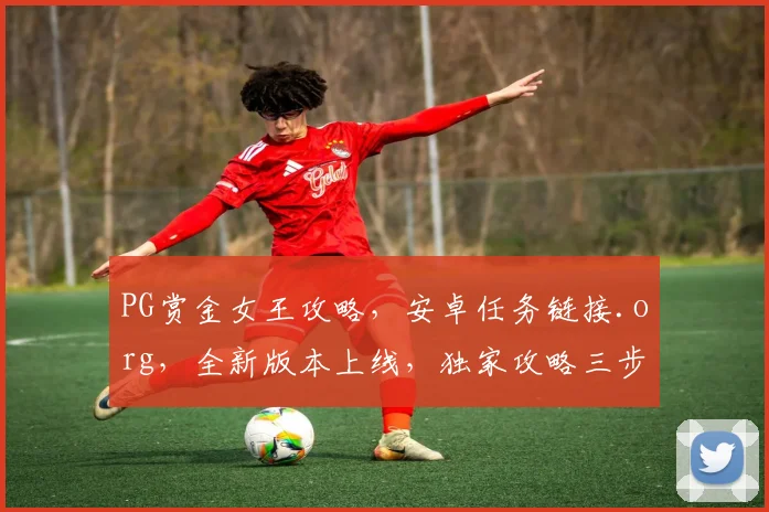 PG赏金女王攻略，安卓任务链接.org，全新版本上线，独家攻略三步走，畅游游戏无难度，速来体验