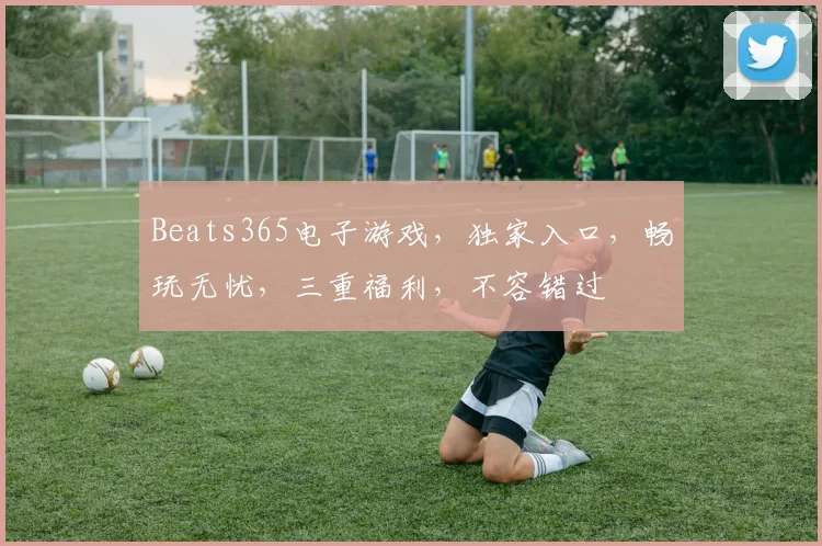 Beats365电子游戏，独家入口，畅玩无忧，三重福利，不容错过