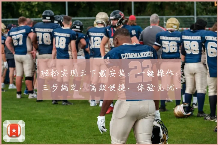 轻松实现云下载安装，一键操作，三步搞定，高效便捷，体验无忧，推荐必看