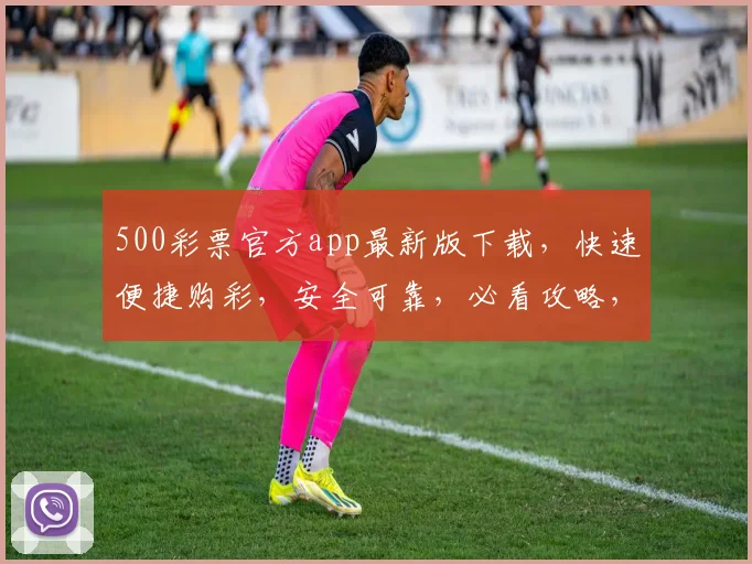 500彩票官方app最新版下载，快速便捷购彩，安全可靠，必看攻略，三步轻松下载