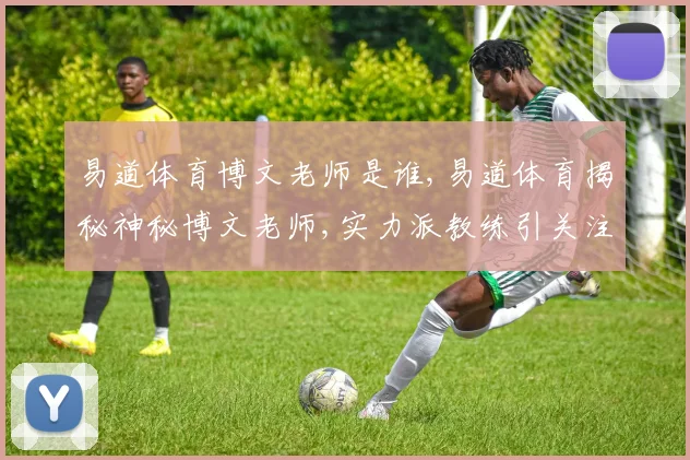易道体育博文老师是谁,易道体育揭秘神秘博文老师,实力派教练引关注