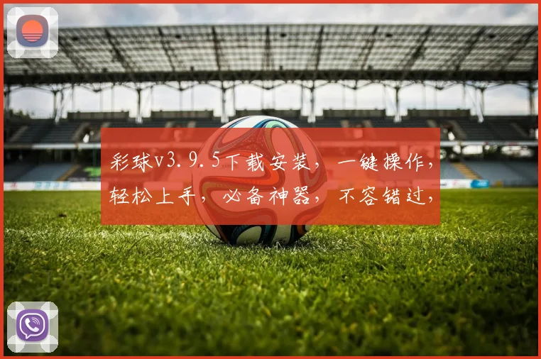 彩球v3.9.5下载安装，一键操作，轻松上手，必备神器，不容错过，体验极致乐趣，三步完成