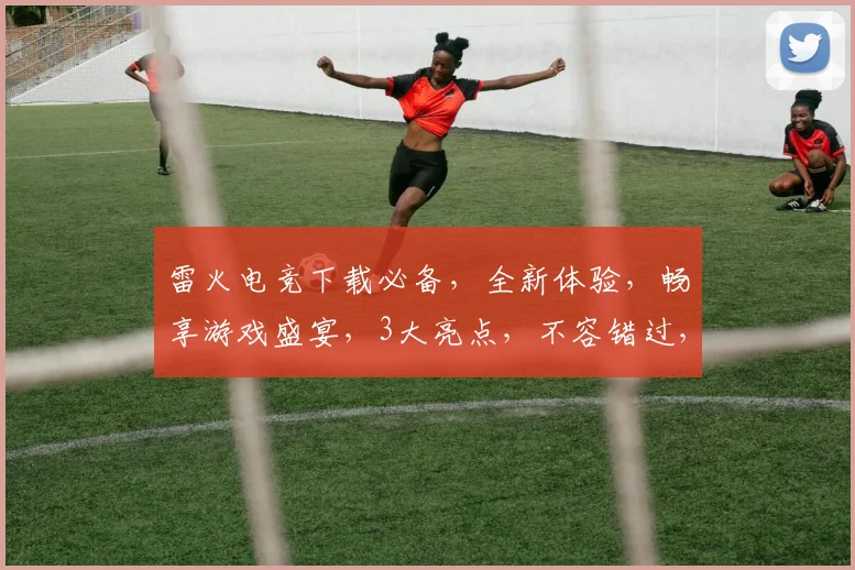 雷火电竞下载必备，全新体验，畅享游戏盛宴，3大亮点，不容错过，速来下载