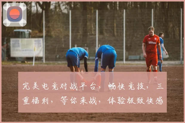完美电竞对战平台，畅快竞技，三重福利，等你来战，体验极致快感，尽在指尖