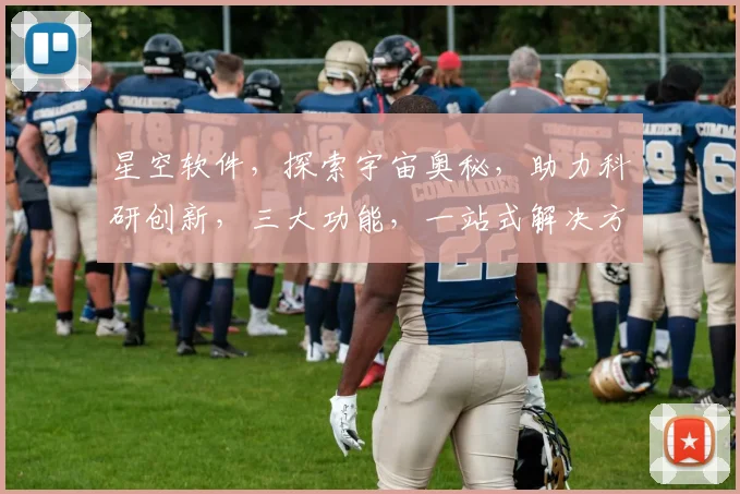星空软件，探索宇宙奥秘，助力科研创新，三大功能，一站式解决方案，轻松驾驭。