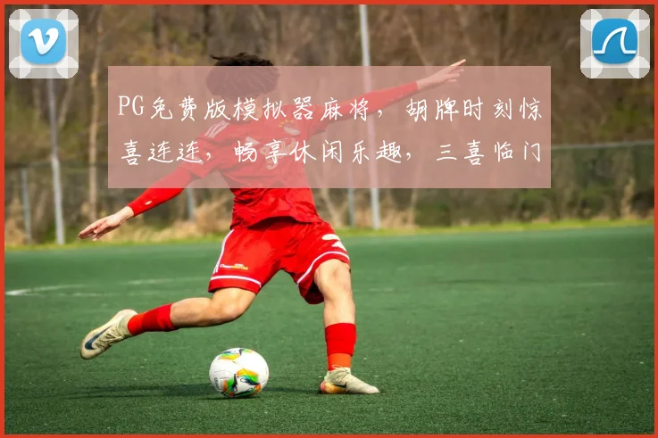 PG免费版模拟器麻将，胡牌时刻惊喜连连，畅享休闲乐趣，三喜临门，赢取大奖