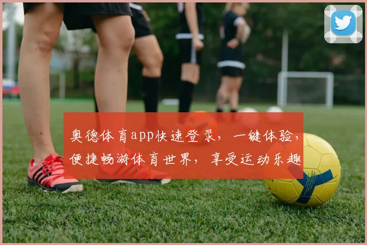 奥德体育app快速登录，一键体验，便捷畅游体育世界，享受运动乐趣，三个平台同步，等你来战