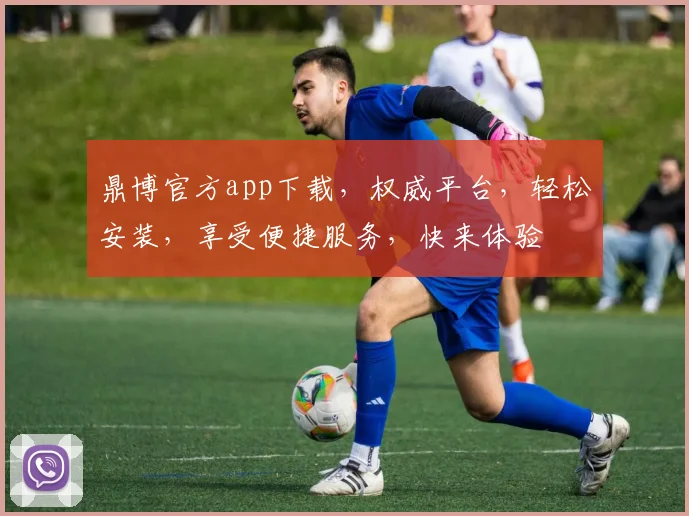 鼎博官方app下载，权威平台，轻松安装，享受便捷服务，快来体验